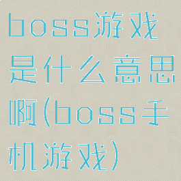 boss游戏是什么意思啊(boss手机游戏)