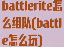 battlerite怎么组队(battle怎么玩)