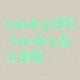 bandizip使用(bandizip怎么使用)