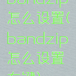 bandzip怎么设置(bandzip怎么设置右键)