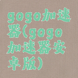 gogo加速器(gogo加速器安卓版)