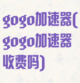 gogo加速器(gogo加速器收费吗)