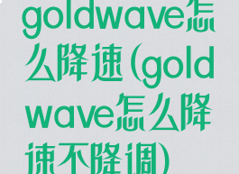 goldwave怎么降速(goldwave怎么降速不降调)
