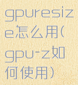 gpuresize怎么用(gpu-z如何使用)