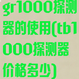 gr1000探测器的使用(tb1000探测器价格多少)