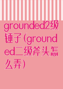 grounded2级锤子(grounded二级斧头怎么弄)