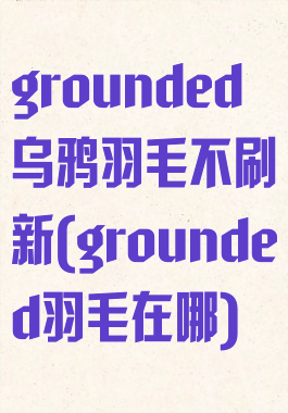 grounded乌鸦羽毛不刷新(grounded羽毛在哪)