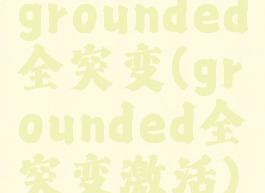 grounded全突变(grounded全突变激活)