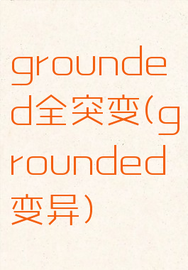 grounded全突变(grounded变异)
