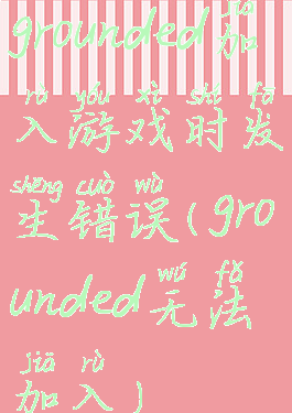 grounded加入游戏时发生错误(grounded无法加入)