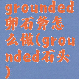 grounded卵石斧怎么做(grounded石头)