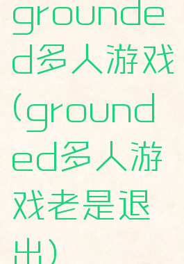 grounded多人游戏(grounded多人游戏老是退出)