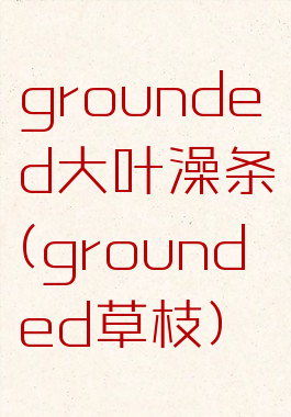 grounded大叶澡条(grounded草枝)