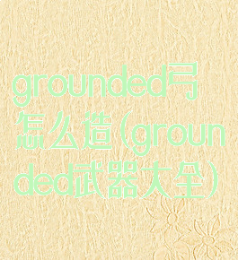 grounded弓怎么造(grounded武器大全)