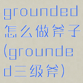 grounded怎么做斧子(grounded三级斧)