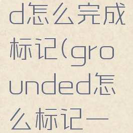 grounded怎么完成标记(grounded怎么标记一个地点)