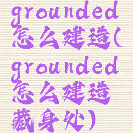 grounded怎么建造(grounded怎么建造藏身处)