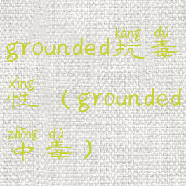 grounded抗毒性(grounded中毒)