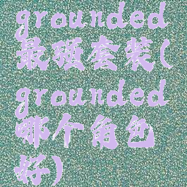 grounded最强套装(grounded哪个角色好)
