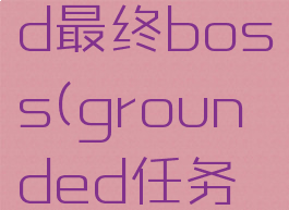 grounded最终boss(grounded任务攻略)