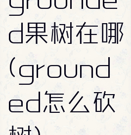 grounded果树在哪(grounded怎么砍树)