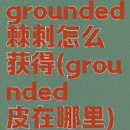 grounded棘刺怎么获得(grounded蛴螬皮在哪里)