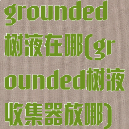 grounded树液在哪(grounded树液收集器放哪)