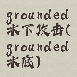 grounded水下攻击(grounded水底)