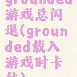 grounded游戏总闪退(grounded载入游戏时卡住)