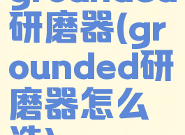 grounded研磨器(grounded研磨器怎么造)