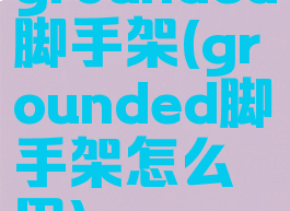 grounded脚手架(grounded脚手架怎么用)