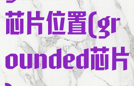 grounded芯片位置(grounded芯片)