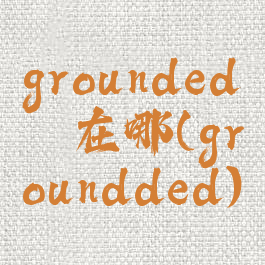 grounded蛴螬在哪(groundded)