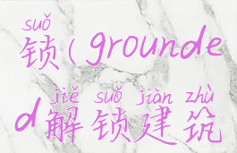 grounded解锁(grounded解锁建筑)