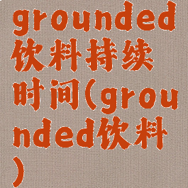 grounded饮料持续时间(grounded饮料)
