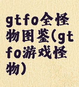 gtfo全怪物图鉴(gtfo游戏怪物)