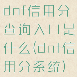 dnf信用分查询入口是什么(dnf信用分系统)