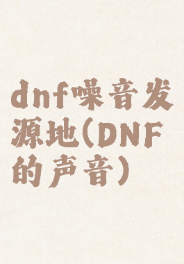 dnf噪音发源地(DNF的声音)