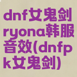 dnf女鬼剑ryona韩服音效(dnfpk女鬼剑)