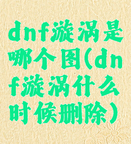 dnf漩涡是哪个图(dnf漩涡什么时候删除)