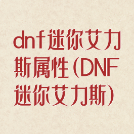 dnf迷你艾力斯属性(DNF迷你艾力斯)