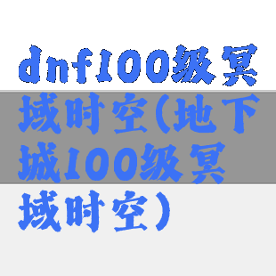 dnf100级冥域时空(地下城100级冥域时空)
