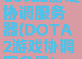 dota2游戏协调服务器(DOTA2游戏协调服务器)