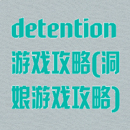 detention游戏攻略(洞娘游戏攻略)