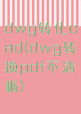 dwg转化cad(dwg转换pdf不清晰)