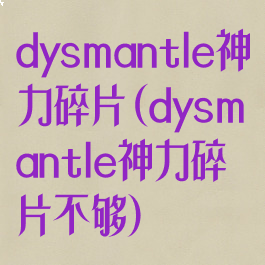 dysmantle神力碎片(dysmantle神力碎片不够)