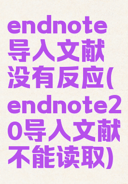 endnote导入文献没有反应(endnote20导入文献不能读取)