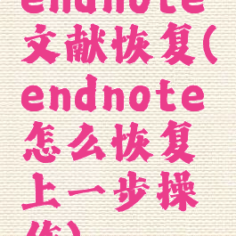 endnote文献恢复(endnote怎么恢复上一步操作)