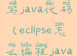 eclipse怎么写java代码(eclipse怎么编程java)