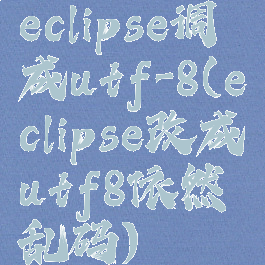 eclipse调成utf-8(eclipse改成utf8依然乱码)